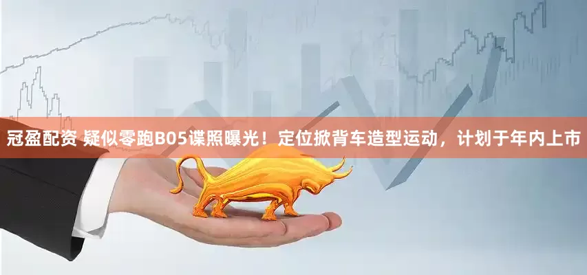 冠盈配资 疑似零跑B05谍照曝光！定位掀背车造型运动，计划于年内上市