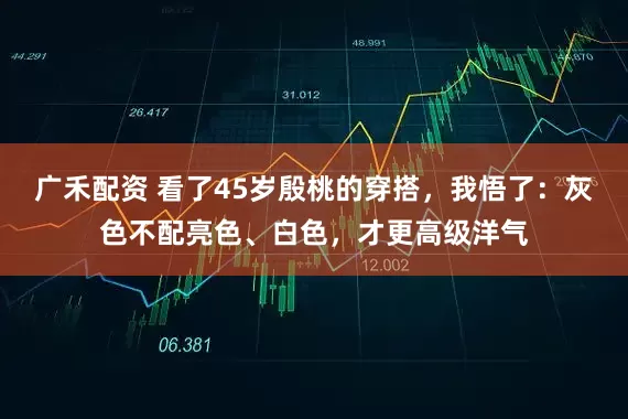 广禾配资 看了45岁殷桃的穿搭，我悟了：灰色不配亮色、白色，才更高级洋气
