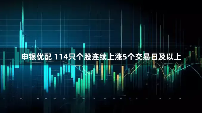 申银优配 114只个股连续上涨5个交易日及以上