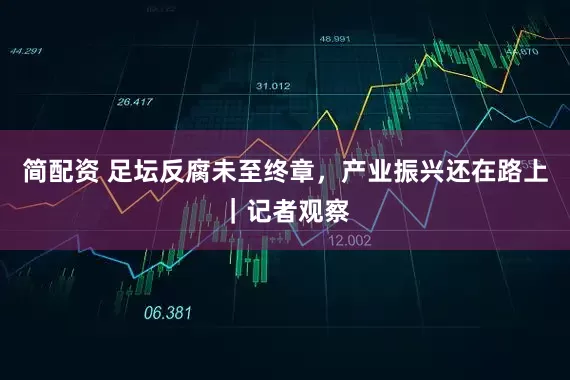 简配资 足坛反腐未至终章，产业振兴还在路上｜记者观察