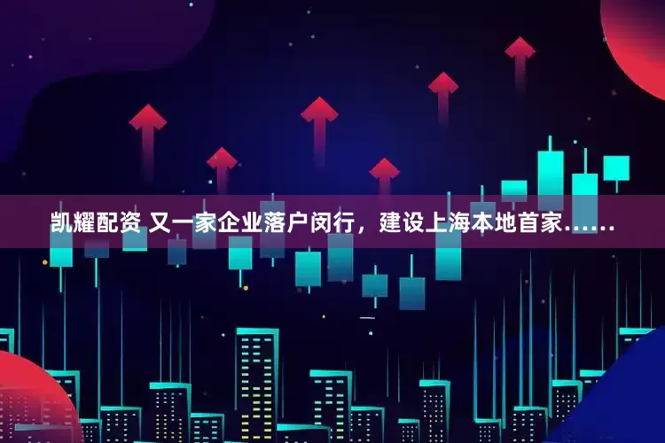 凯耀配资 又一家企业落户闵行，建设上海本地首家……